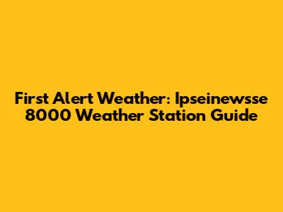 First Alert Weather: Ipseinewsse 8000 Weather Station Guide