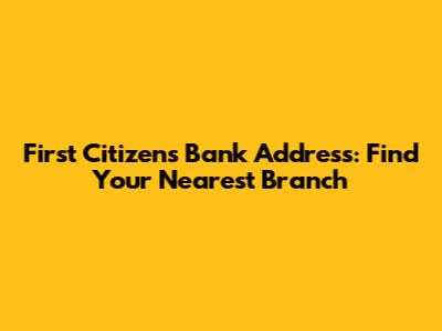 First Citizens Bank Address: Find Your Nearest Branch