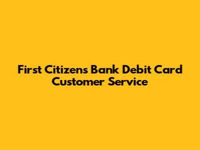 First Citizens Bank Debit Card Customer Service