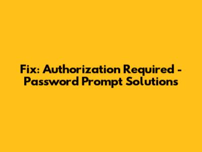 Fix: Authorization Required - Password Prompt Solutions