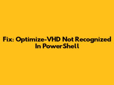 Fix: Optimize-VHD Not Recognized In PowerShell
