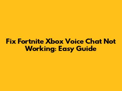 Fix Fortnite Xbox Voice Chat Not Working: Easy Guide
