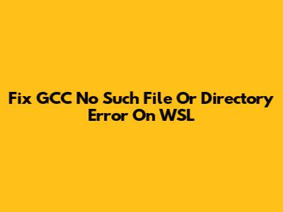 Fix GCC 'No Such File Or Directory' Error On WSL