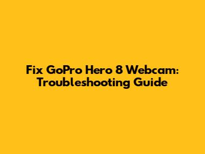 Fix GoPro Hero 8 Webcam: Troubleshooting Guide