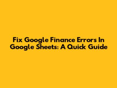 Fix Google Finance Errors In Google Sheets: A Quick Guide
