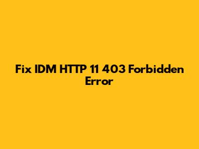 Fix IDM HTTP 11 403 Forbidden Error