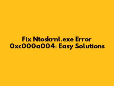 Fix Ntoskrnl.exe Error 0xc000a004: Easy Solutions