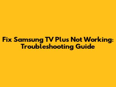 Fix Samsung TV Plus Not Working: Troubleshooting Guide