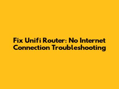 Fix Unifi Router: No Internet Connection Troubleshooting