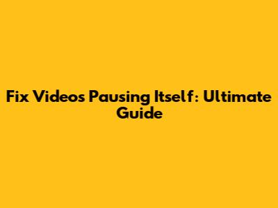 Fix Videos Pausing Itself: Ultimate Guide