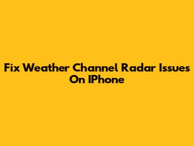 Fix Weather Channel Radar Issues On IPhone