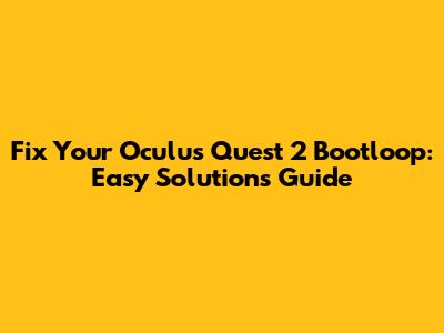 Fix Your Oculus Quest 2 Bootloop: Easy Solutions Guide