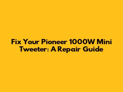 Fix Your Pioneer 1000W Mini Tweeter: A Repair Guide