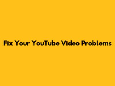 Fix Your YouTube Video Problems