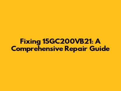 Fixing 15GC200VB21: A Comprehensive Repair Guide