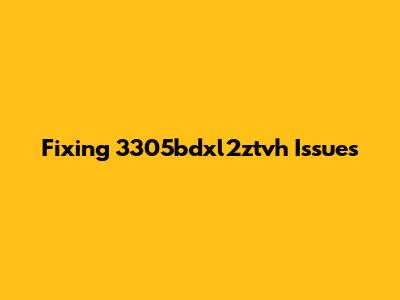 Fixing 3305bdxl2ztvh Issues