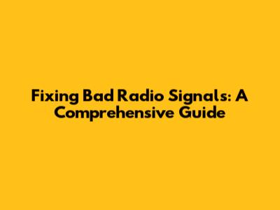 Fixing Bad Radio Signals: A Comprehensive Guide