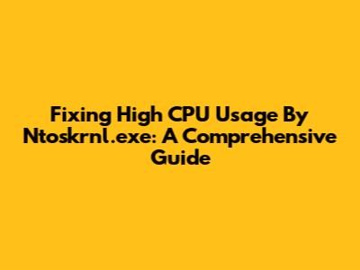 Fixing High CPU Usage By Ntoskrnl.exe: A Comprehensive Guide