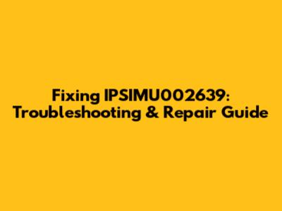 Fixing IPSIMU002639: Troubleshooting & Repair Guide