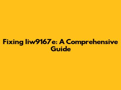 Fixing Iiw9167e: A Comprehensive Guide
