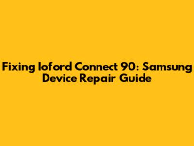 Fixing Ioford Connect 90: Samsung Device Repair Guide