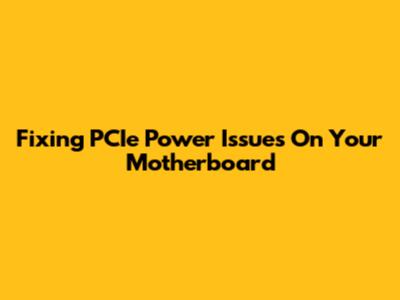 Fixing PCIe Power Issues On Your Motherboard