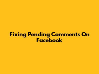 Fixing Pending Comments On Facebook