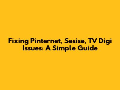 Fixing Pinternet, Sesise, TV Digi Issues: A Simple Guide