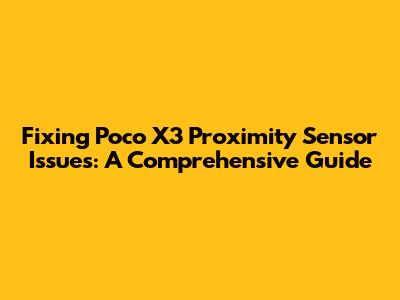 Fixing Poco X3 Proximity Sensor Issues: A Comprehensive Guide