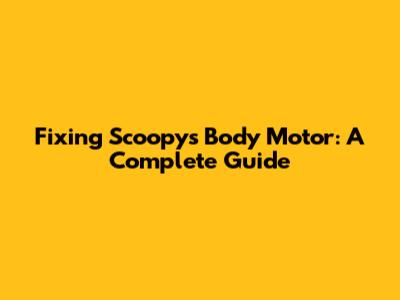 Fixing Scoopy's Body Motor: A Complete Guide