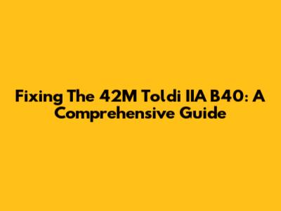 Fixing The 42M Toldi IIA B40: A Comprehensive Guide