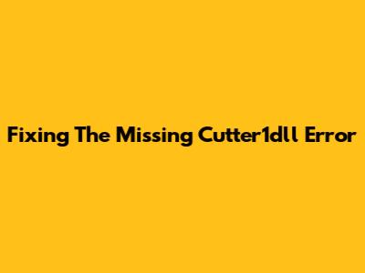 Fixing The Missing Cutter1dll Error