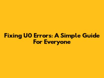 Fixing U0 Errors: A Simple Guide For Everyone