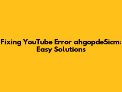 Fixing YouTube Error 'ahgopde5icm': Easy Solutions