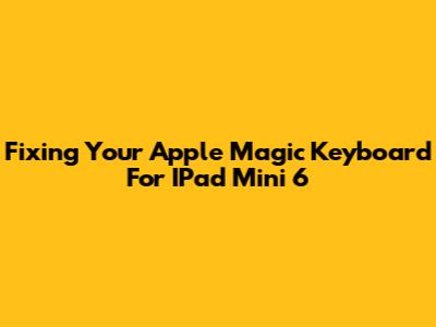 Fixing Your Apple Magic Keyboard For IPad Mini 6