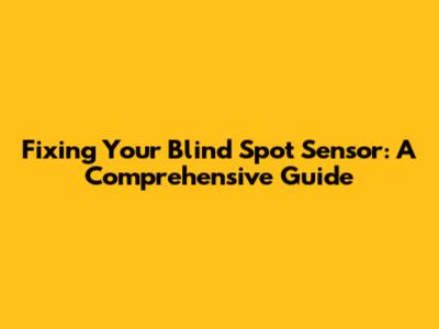 Fixing Your Blind Spot Sensor: A Comprehensive Guide