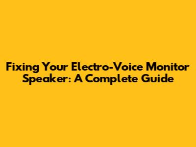 Fixing Your Electro-Voice Monitor Speaker: A Complete Guide
