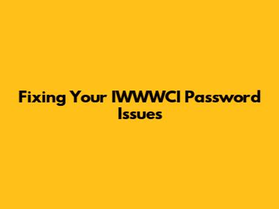 Fixing Your IWWWCI Password Issues