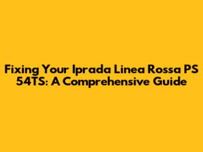 Fixing Your Iprada Linea Rossa PS 54TS: A Comprehensive Guide