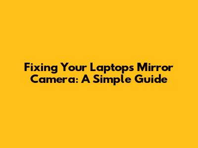 Fixing Your Laptop's Mirror Camera: A Simple Guide