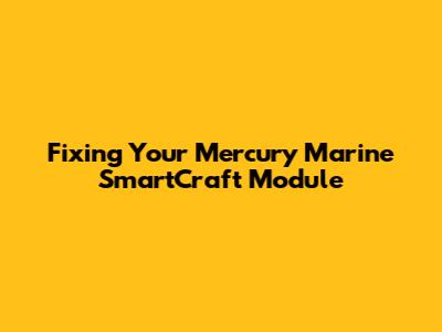 Fixing Your Mercury Marine SmartCraft Module