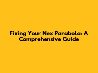 Fixing Your Nex Parabola: A Comprehensive Guide