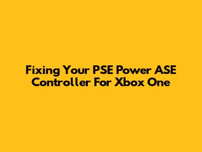 Fixing Your PSE Power ASE Controller For Xbox One