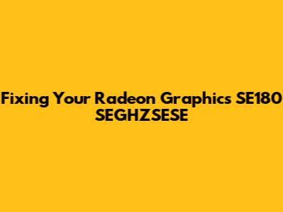 Fixing Your Radeon Graphics SE180 SEGHZSESE