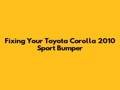 Fixing Your Toyota Corolla 2010 Sport Bumper