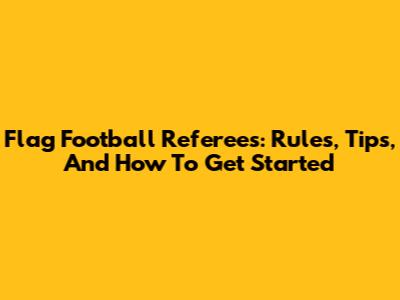 Flag Football Referees: Rules, Tips, And How To Get Started