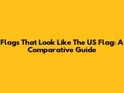 Flags That Look Like The US Flag: A Comparative Guide