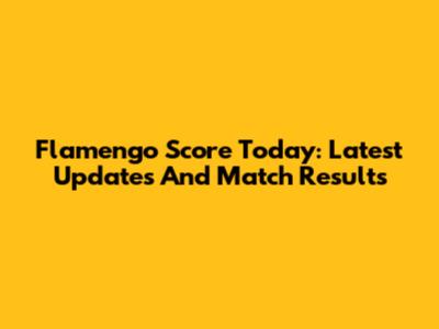 Flamengo Score Today: Latest Updates And Match Results