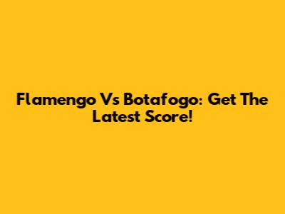 Flamengo Vs Botafogo: Get The Latest Score!