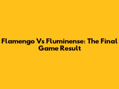 Flamengo Vs Fluminense: The Final Game Result